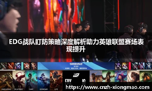 EDG战队盯防策略深度解析助力英雄联盟赛场表现提升