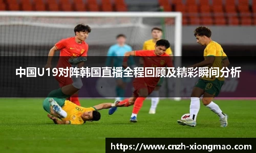 中国U19对阵韩国直播全程回顾及精彩瞬间分析