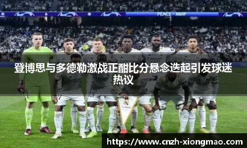 登博思与多德勒激战正酣比分悬念迭起引发球迷热议